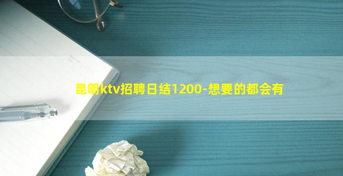 昆明ktv招聘日结1200-想要的都会有